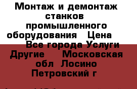 Монтаж и демонтаж станков, промышленного оборудования › Цена ­ 5 000 - Все города Услуги » Другие   . Московская обл.,Лосино-Петровский г.